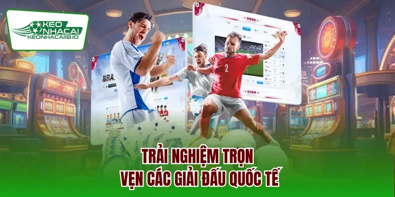 Trải nghiệm trọn vẹn các giải đấu quốc tế